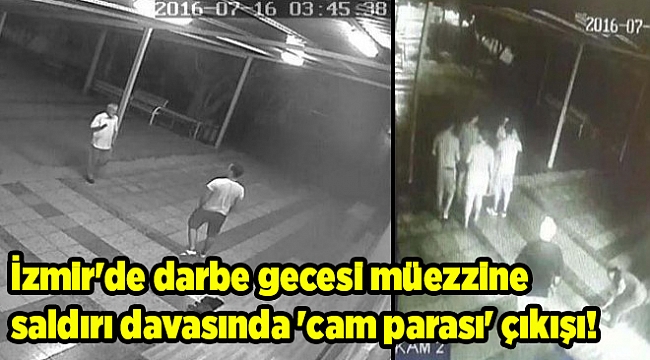 İzmir'de darbe gecesi müezzine saldırı davasında 'cam parası' çıkışı!