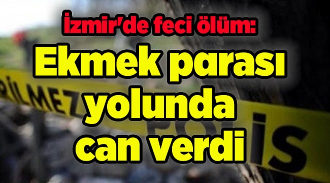 İzmir'de feci ölüm: Ekmek parası yolunda can verdi