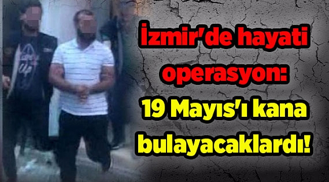 İzmir'de hayati operasyon: 19 Mayıs'ı kana bulayacaklardı!