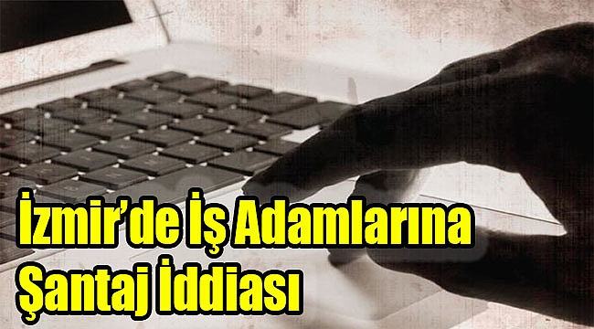 İzmir&#039;de işadamlarına şantaj iddiası