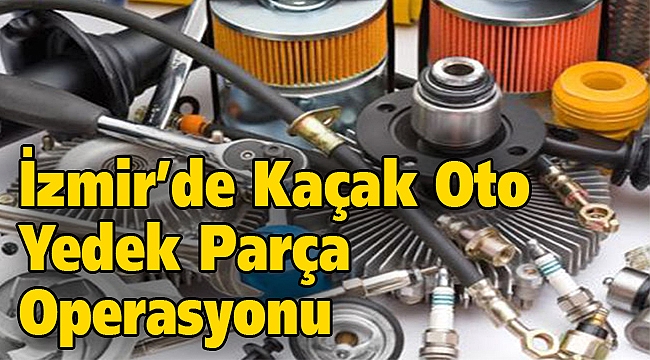İzmir’de Kaçak Oto Yedek Parçası Operasyonu