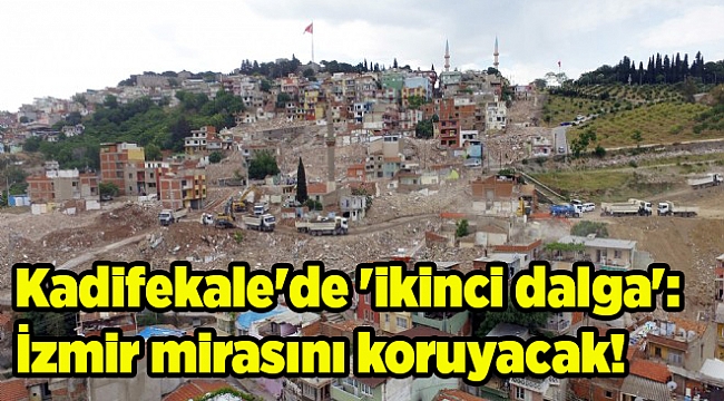 Kadifekale'de 'ikinci dalga': İzmir mirasını koruyacak!