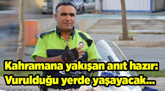 Kahramana yakışan anıt hazır: Vurulduğu yerde yaşayacak...