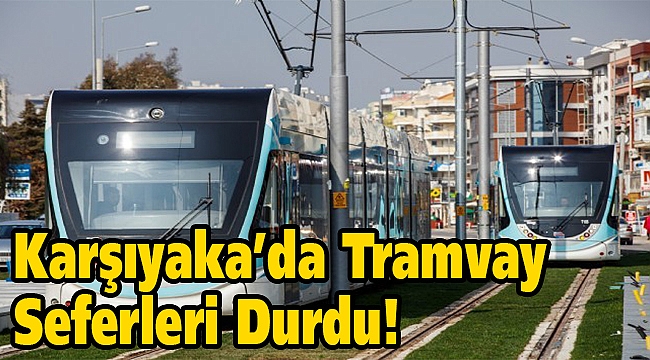 Karşıyaka’da tramvay seferleri durdu!