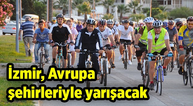 Kentler birbirine meydan okuyor: İzmir, Avrupa şehirleriyle yarışacak