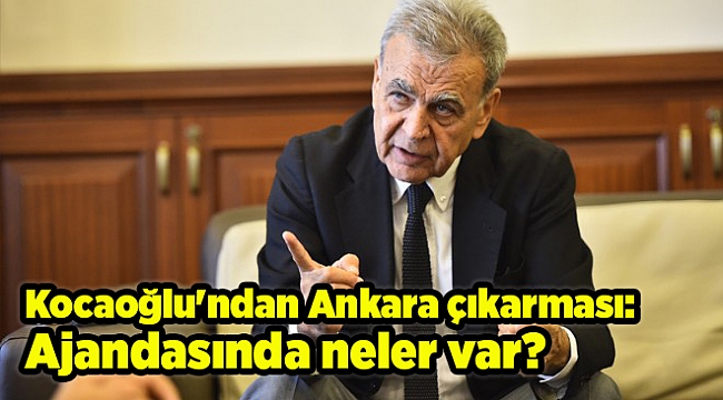 Kocaoğlu'ndan Ankara çıkarması: Ajandasında neler var?