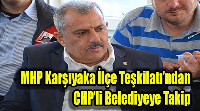MHP Karşıyaka İlçe Teşkilatı'ndan CHP'li Belediyeye Takip…