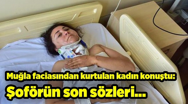 Muğla faciasından kurtulan kadın konuştu: Şoförün son sözleri...