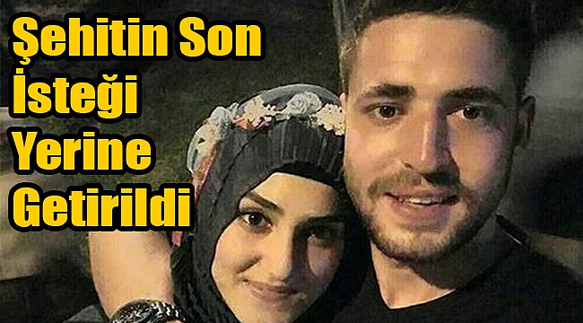 Şehidin son isteği yerine geldi