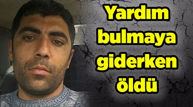 Yardım bulmaya giderken öldü