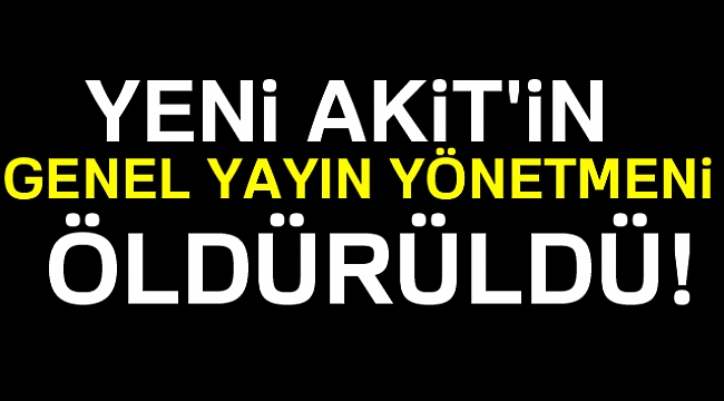 Yeni Akit Genel Yayın Yönetmeni Kadir Demirel öldürüldü