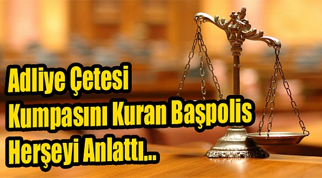 Adliye çetesi kumpasını kuran başpolis herşeyi anlattı