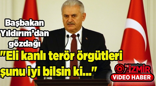 Başbakan Binali Yıldırım: "Eli kanlı terör örgütleri şunu iyi bilsin ki..."