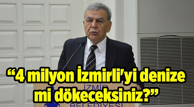Başkan Kocaoğlu çok sert: 4 milyon İzmirli'yi denize mi dökeceksiniz?