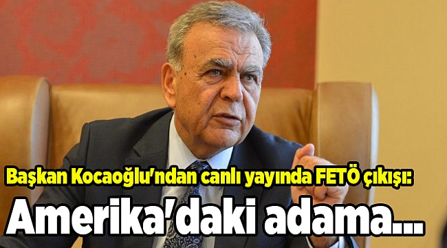 Başkan Kocaoğlu'ndan canlı yayında FETÖ çıkışı: Amerika'daki adama...