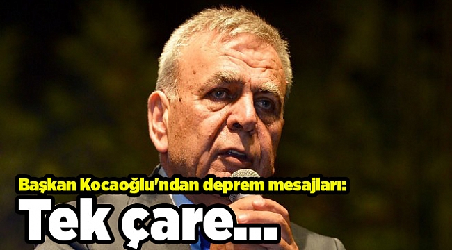 Başkan Kocaoğlu'ndan deprem mesajları: Tek çare...