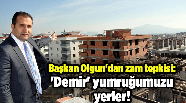 Başkan Olgun'dan zam tepkisi: 'Demir' yumruğumuzu yerler!