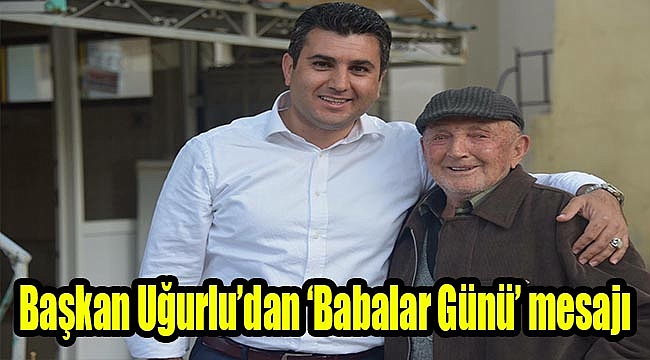Başkan Uğurlu’dan ‘Babalar Günü’ mesajı