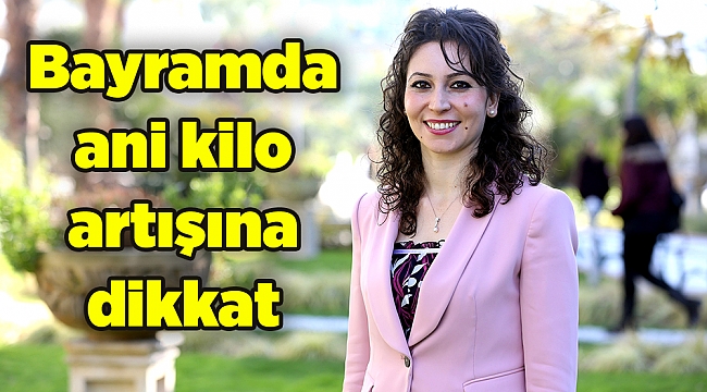 Bayramda ani kilo artışına dikkat
