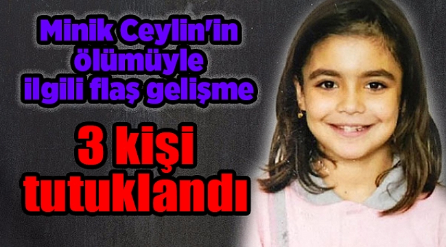Ceylin'in ölümüyle ilgili 3 kişi tutuklandı