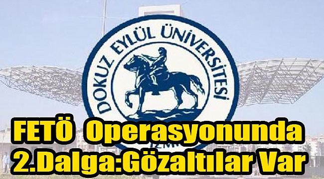 Dokuz Eylül&#039;deki FETÖ operasyonunda ikinci dalga: Gözaltılar var!