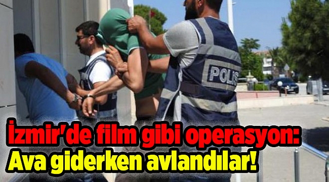 İzmir'de film gibi operasyon: Ava giderken avlandılar!