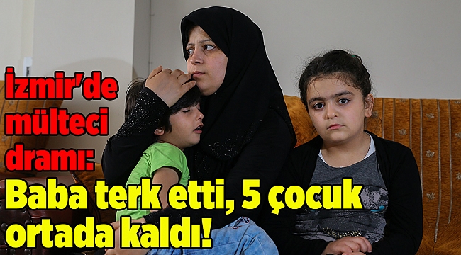 İzmir'de mülteci dramı: Baba terk etti, 5 çocuk ortada kaldı!