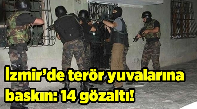 İzmir’de terör yuvalarına baskın: 14 gözaltı!