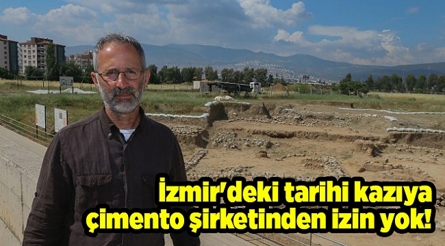 İzmir&#039;deki tarihi kazıya çimento şirketinden izin yok!