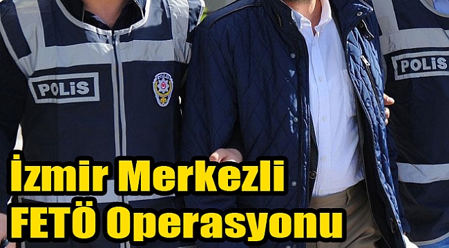 İzmir merkezli FETÖ operasyonu: İş adamları gözaltında!