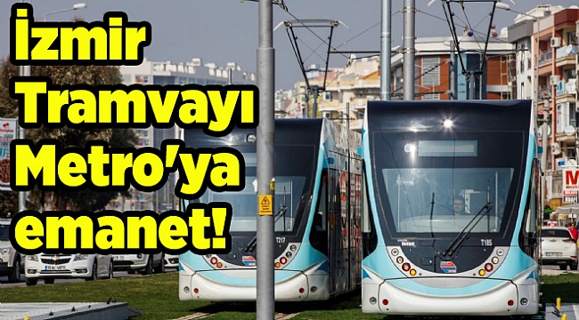 İzmir Tramvayı Metro&#039;ya emanet!