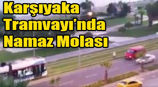 Karşıyaka Tramvayı&#039;na namaz molası!