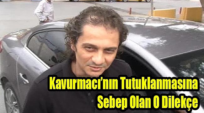 Kavurmacı'nın tutuklama kararına sebep olan o dilekçe