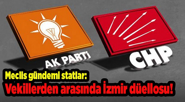 Meclis gündemi statlar: AK Parti ve CHP'li vekiller arasında İzmir düellosu!