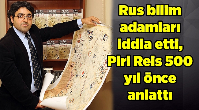 Rus bilim adamları iddia etti, Piri Reis 500 yıl önce anlattı