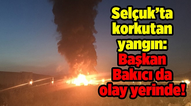 Selçuk’ta korkutan yangın: Başkan Bakıcı da olay yerinde!