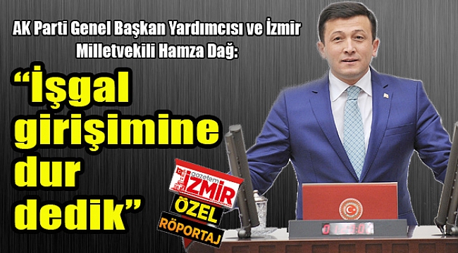 AK Parti İzmir Milletvekili Hamza Dağ: "İşgal Girişimine Dur Dedik"