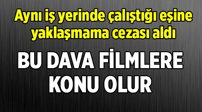 Aynı iş yerinde çalıştığı eşine yaklaşmama cezası aldı