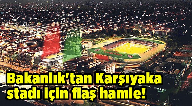 Bakanlık'tan Karşıyaka stadı için flaş hamle!