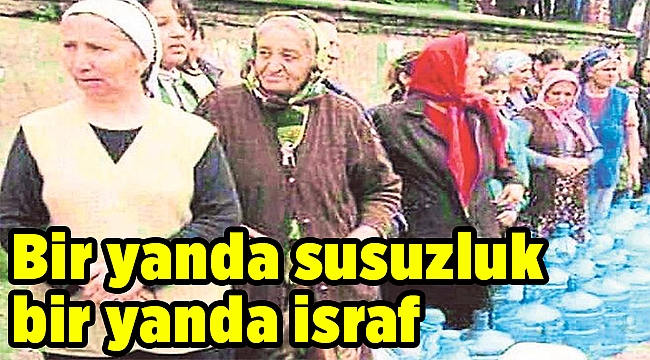 Bir yanda susuzluk bir yanda israf