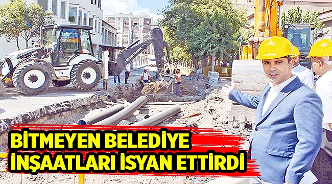 BİTMEYEN BELEDİYE İNŞAATLARI İSYAN ETTİRDİ