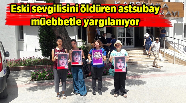 Eski sevgilisini öldüren astsubay müebbetle yargılanıyor