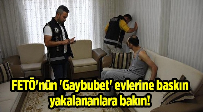 FETÖ'nün 'Gaybubet' evlerine baskın yakalananlara bakın!