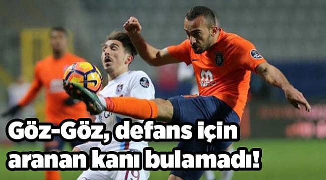 Göz-Göz, defans için aranan kanı bulamadı!