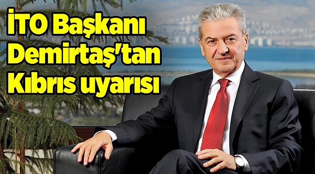 İTO Başkanı Demirtaş'tan Kıbrıs uyarısı