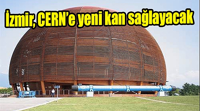 İzmir, CERN’e yeni kan sağlayacak