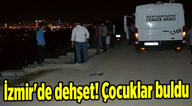 İzmir'de dehşet! Çocuklar buldu