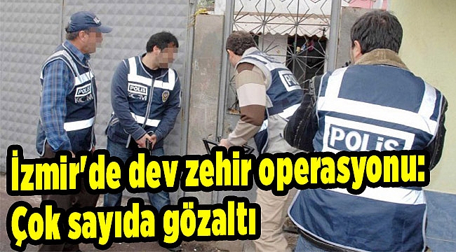 İzmir'de dev zehir operasyonu: Çok sayıda gözaltı