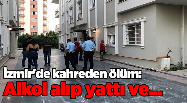İzmir'de kahreden ölüm: Alkol alıp yattı ve...