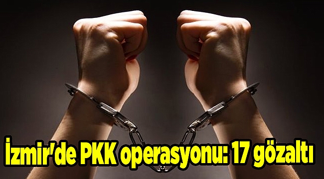 İzmir&#039;de PKK operasyonu: 17 gözaltı